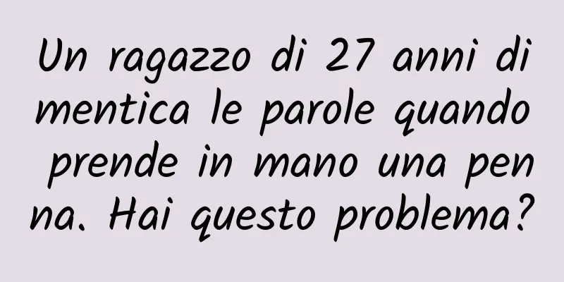 Un ragazzo di 27 anni dimentica le parole quando prende in mano una penna. Hai questo problema?