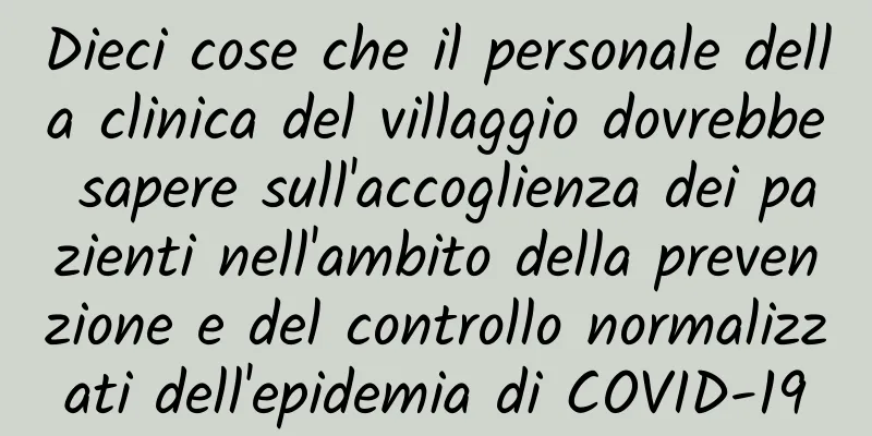 Dieci cose che il personale della clinica del villaggio dovrebbe sapere sull'accoglienza dei pazienti nell'ambito della prevenzione e del controllo normalizzati dell'epidemia di COVID-19