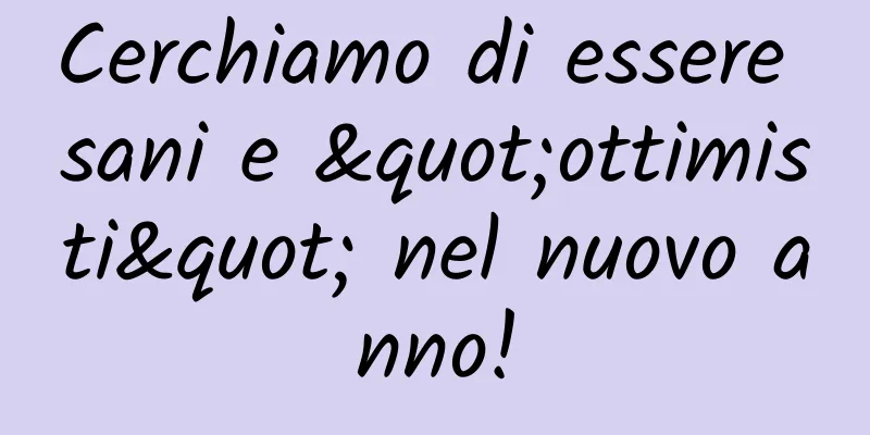 Cerchiamo di essere sani e "ottimisti" nel nuovo anno!