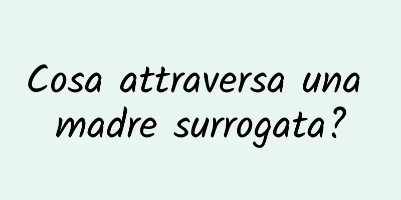 Cosa attraversa una madre surrogata?