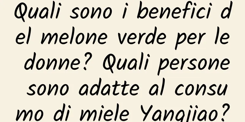Quali sono i benefici del melone verde per le donne? Quali persone sono adatte al consumo di miele Yangjiao?