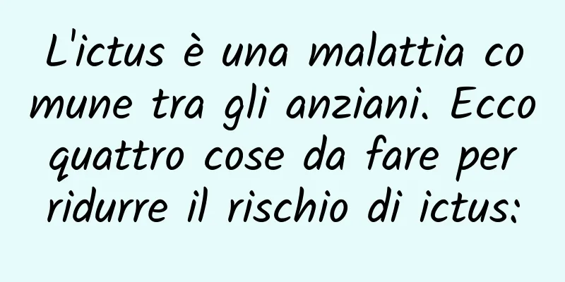 L'ictus è una malattia comune tra gli anziani. Ecco quattro cose da fare per ridurre il rischio di ictus: