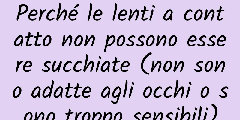 Perché le lenti a contatto non possono essere succhiate (non sono adatte agli occhi o sono troppo sensibili)
