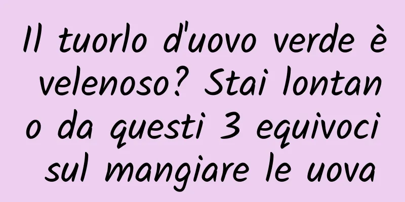 Il tuorlo d'uovo verde è velenoso? Stai lontano da questi 3 equivoci sul mangiare le uova