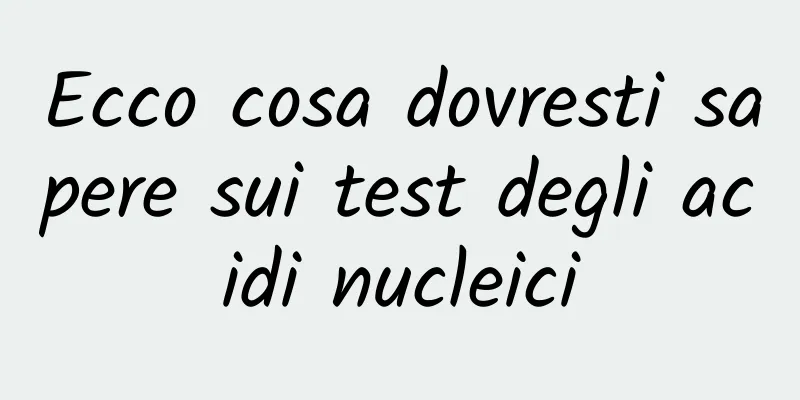 Ecco cosa dovresti sapere sui test degli acidi nucleici