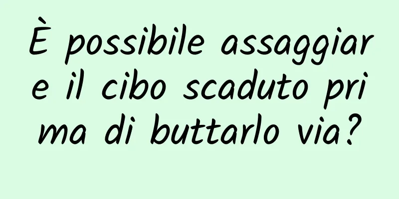 È possibile assaggiare il cibo scaduto prima di buttarlo via?