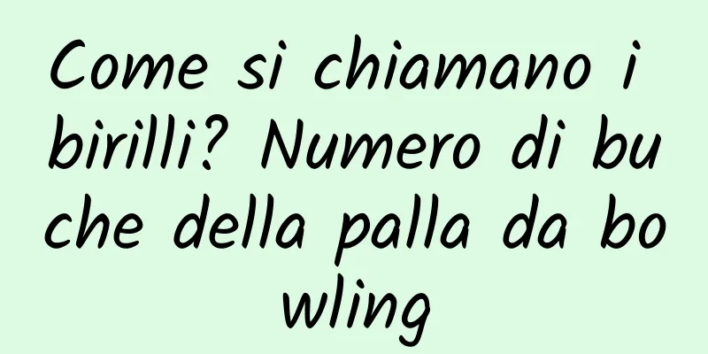 Come si chiamano i birilli? Numero di buche della palla da bowling