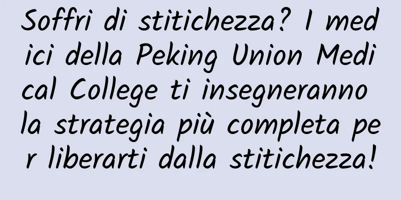 Soffri di stitichezza? I medici della Peking Union Medical College ti insegneranno la strategia più completa per liberarti dalla stitichezza!