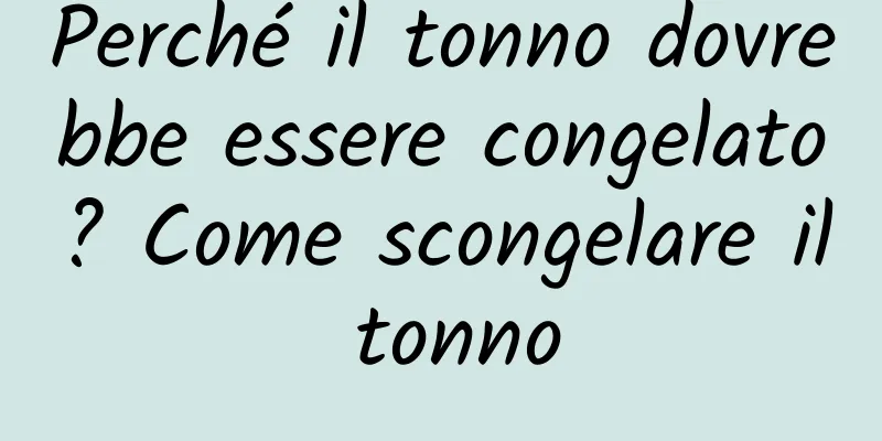 Perché il tonno dovrebbe essere congelato? Come scongelare il tonno