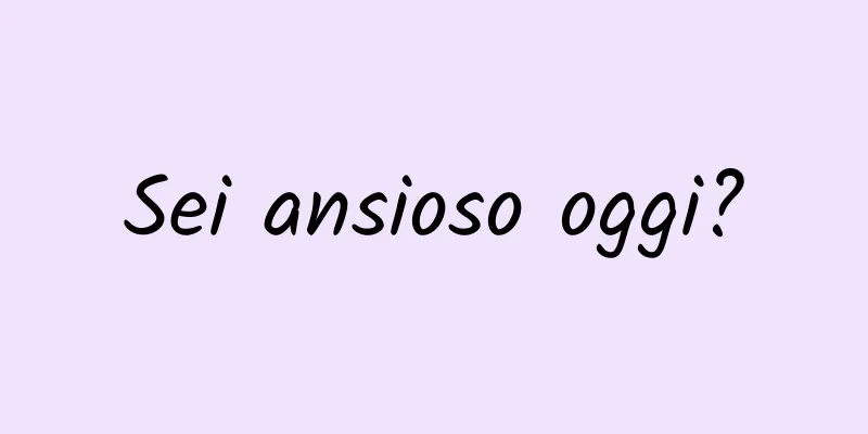 Sei ansioso oggi?