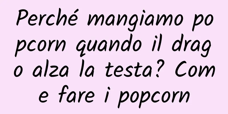 Perché mangiamo popcorn quando il drago alza la testa? Come fare i popcorn