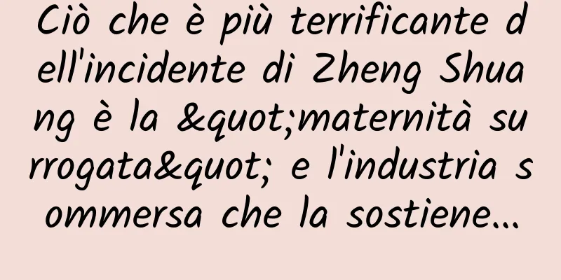 Ciò che è più terrificante dell'incidente di Zheng Shuang è la "maternità surrogata" e l'industria sommersa che la sostiene...