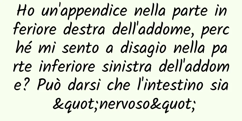 Ho un'appendice nella parte inferiore destra dell'addome, perché mi sento a disagio nella parte inferiore sinistra dell'addome? Può darsi che l'intestino sia "nervoso"