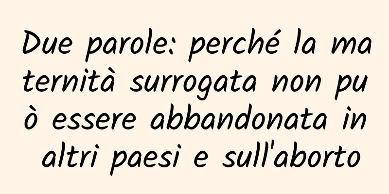 Due parole: perché la maternità surrogata non può essere abbandonata in altri paesi e sull'aborto