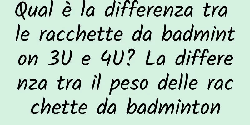 Qual è la differenza tra le racchette da badminton 3U e 4U? La differenza tra il peso delle racchette da badminton