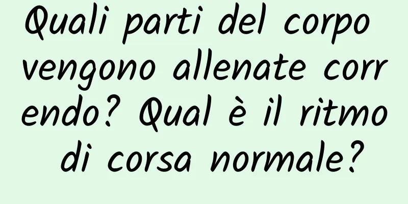 Quali parti del corpo vengono allenate correndo? Qual è il ritmo di corsa normale?