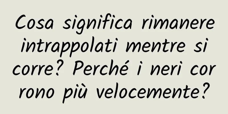 Cosa significa rimanere intrappolati mentre si corre? Perché i neri corrono più velocemente?
