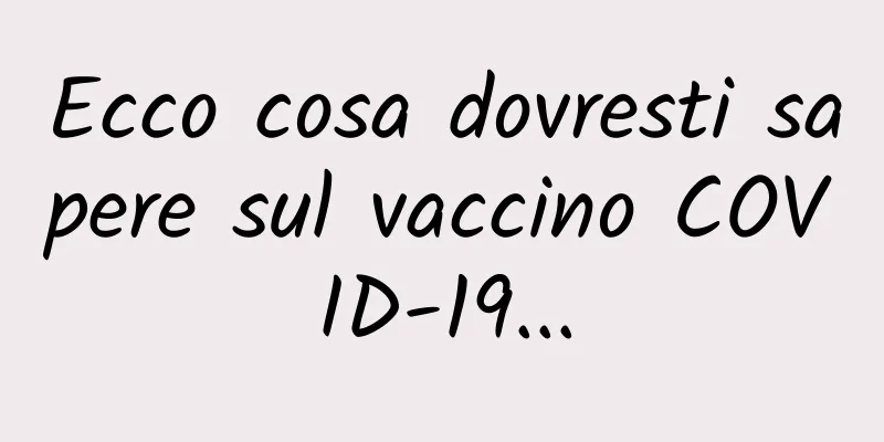 Ecco cosa dovresti sapere sul vaccino COVID-19...