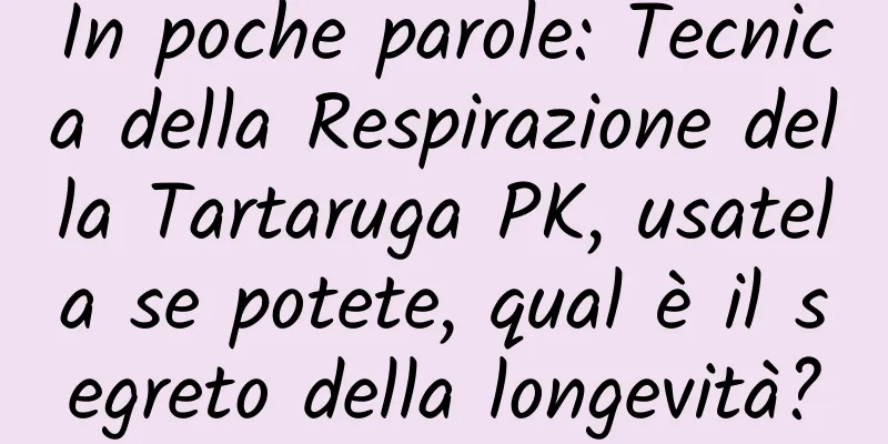 In poche parole: Tecnica della Respirazione della Tartaruga PK, usatela se potete, qual è il segreto della longevità?