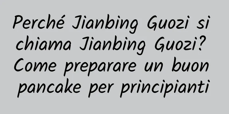 Perché Jianbing Guozi si chiama Jianbing Guozi? Come preparare un buon pancake per principianti