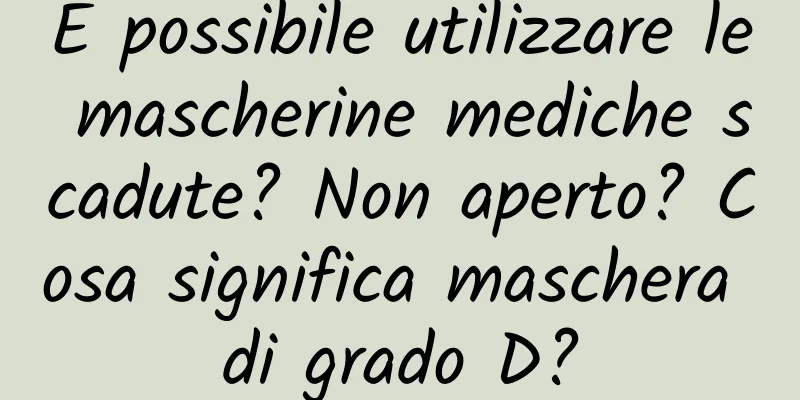 È possibile utilizzare le mascherine mediche scadute? Non aperto? Cosa significa maschera di grado D?