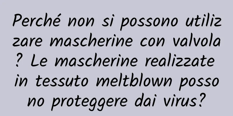 Perché non si possono utilizzare mascherine con valvola? Le mascherine realizzate in tessuto meltblown possono proteggere dai virus?