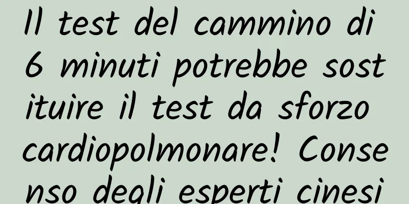 Il test del cammino di 6 minuti potrebbe sostituire il test da sforzo cardiopolmonare! Consenso degli esperti cinesi