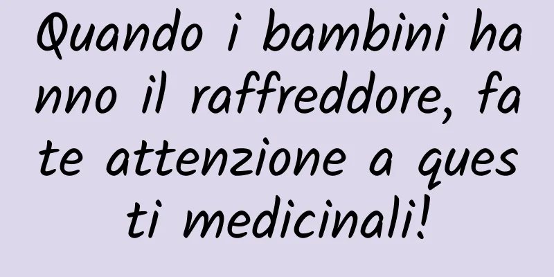 Quando i bambini hanno il raffreddore, fate attenzione a questi medicinali!