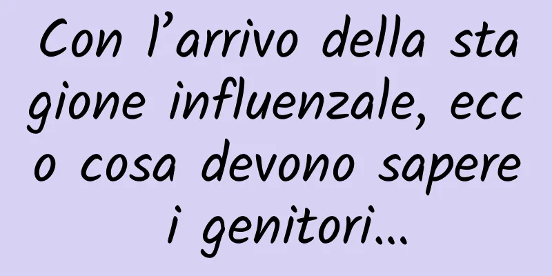 Con l’arrivo della stagione influenzale, ecco cosa devono sapere i genitori…
