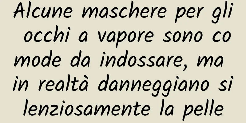 Alcune maschere per gli occhi a vapore sono comode da indossare, ma in realtà danneggiano silenziosamente la pelle