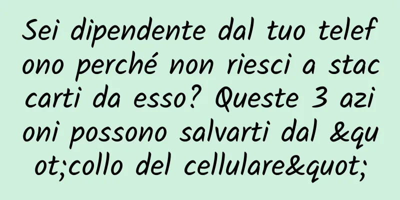 Sei dipendente dal tuo telefono perché non riesci a staccarti da esso? Queste 3 azioni possono salvarti dal "collo del cellulare"