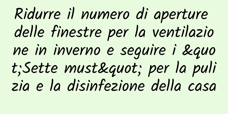 Ridurre il numero di aperture delle finestre per la ventilazione in inverno e seguire i "Sette must" per la pulizia e la disinfezione della casa