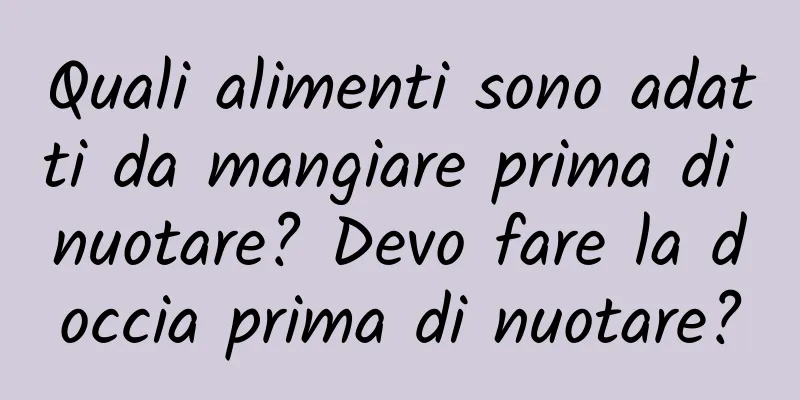 Quali alimenti sono adatti da mangiare prima di nuotare? Devo fare la doccia prima di nuotare?