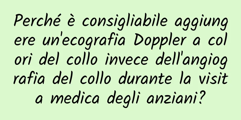 Perché è consigliabile aggiungere un'ecografia Doppler a colori del collo invece dell'angiografia del collo durante la visita medica degli anziani?