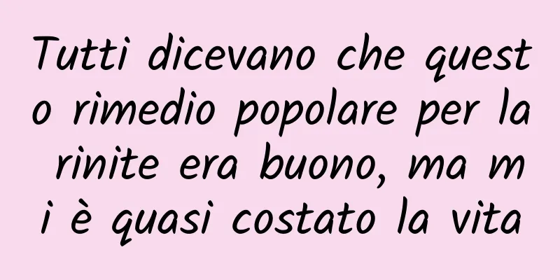 Tutti dicevano che questo rimedio popolare per la rinite era buono, ma mi è quasi costato la vita