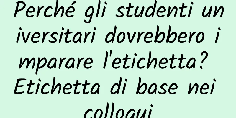 Perché gli studenti universitari dovrebbero imparare l'etichetta? Etichetta di base nei colloqui