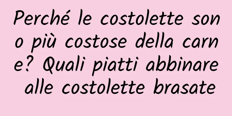 Perché le costolette sono più costose della carne? Quali piatti abbinare alle costolette brasate