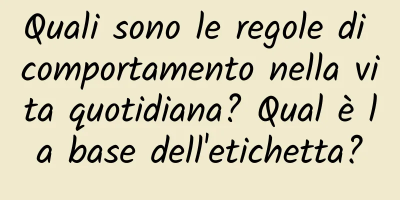 Quali sono le regole di comportamento nella vita quotidiana? Qual è la base dell'etichetta?