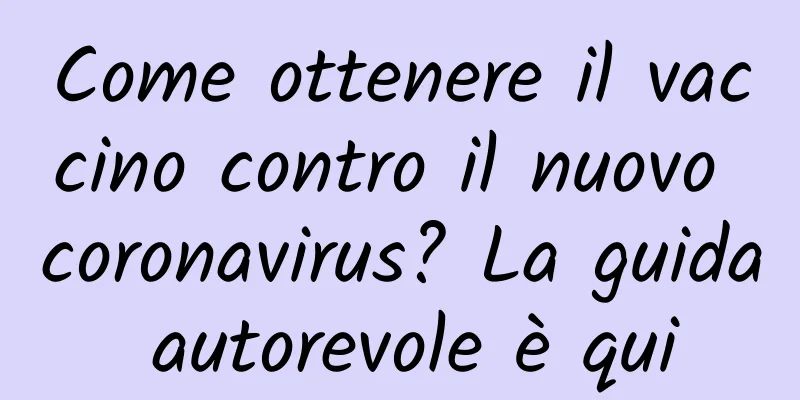Come ottenere il vaccino contro il nuovo coronavirus? La guida autorevole è qui