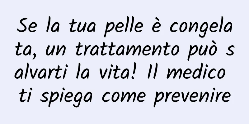 Se la tua pelle è congelata, un trattamento può salvarti la vita! Il medico ti spiega come prevenire