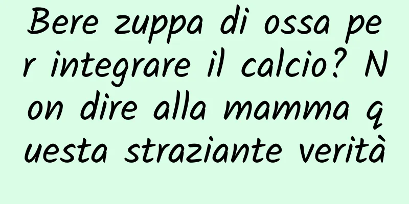 Bere zuppa di ossa per integrare il calcio? Non dire alla mamma questa straziante verità