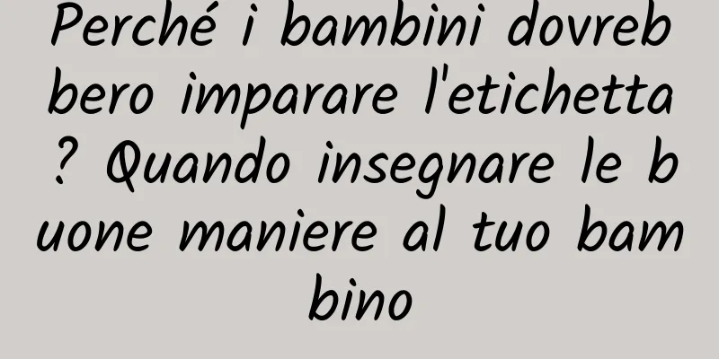 Perché i bambini dovrebbero imparare l'etichetta? Quando insegnare le buone maniere al tuo bambino