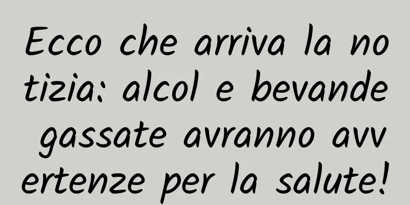 Ecco che arriva la notizia: alcol e bevande gassate avranno avvertenze per la salute!