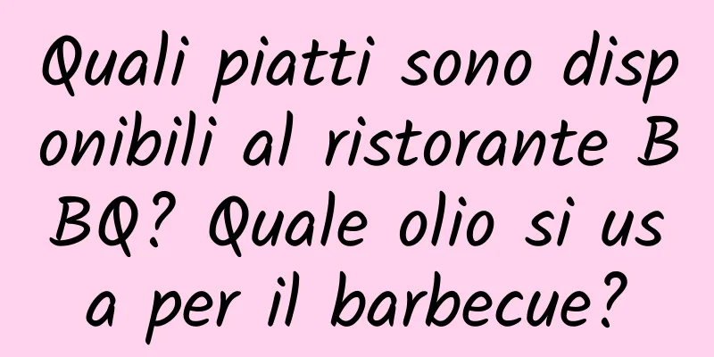 Quali piatti sono disponibili al ristorante BBQ? Quale olio si usa per il barbecue?
