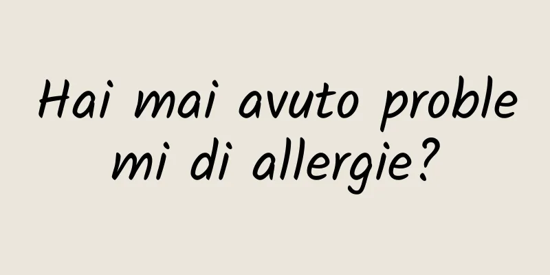 Hai mai avuto problemi di allergie?