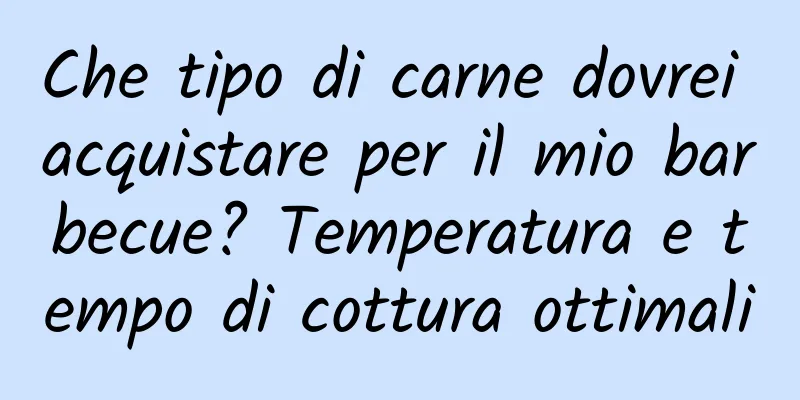 Che tipo di carne dovrei acquistare per il mio barbecue? Temperatura e tempo di cottura ottimali