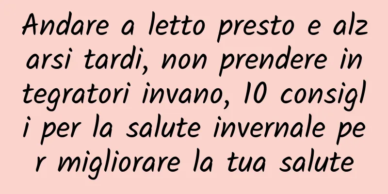 Andare a letto presto e alzarsi tardi, non prendere integratori invano, 10 consigli per la salute invernale per migliorare la tua salute