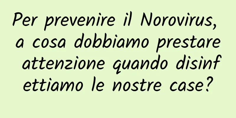Per prevenire il Norovirus, a cosa dobbiamo prestare attenzione quando disinfettiamo le nostre case?