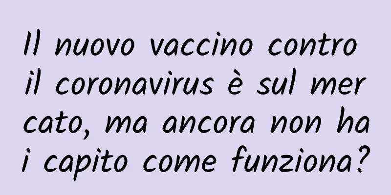 Il nuovo vaccino contro il coronavirus è sul mercato, ma ancora non hai capito come funziona?