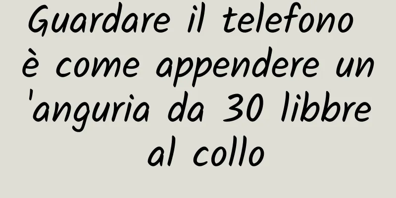 Guardare il telefono è come appendere un'anguria da 30 libbre al collo